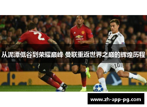 从泥潭低谷到荣耀巅峰 曼联重返世界之巅的辉煌历程