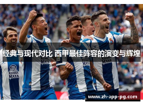 经典与现代对比 西甲最佳阵容的演变与辉煌