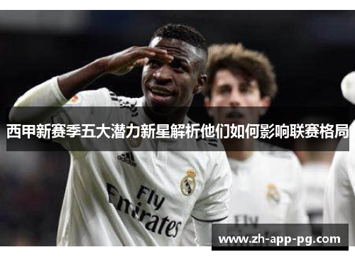 西甲新赛季五大潜力新星解析他们如何影响联赛格局