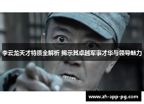 李云龙天才特质全解析 揭示其卓越军事才华与领导魅力