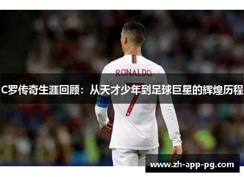 C罗传奇生涯回顾：从天才少年到足球巨星的辉煌历程