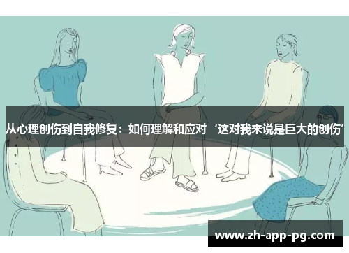 从心理创伤到自我修复：如何理解和应对‘这对我来说是巨大的创伤’