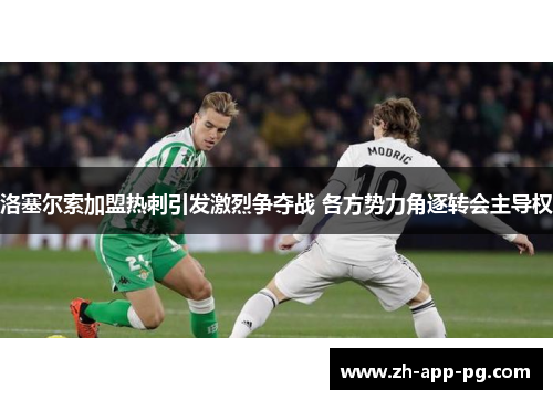 洛塞尔索加盟热刺引发激烈争夺战 各方势力角逐转会主导权