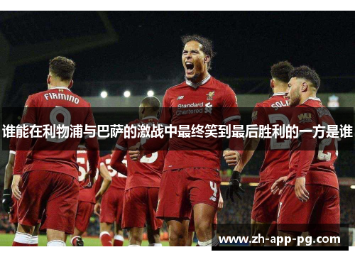 谁能在利物浦与巴萨的激战中最终笑到最后胜利的一方是谁