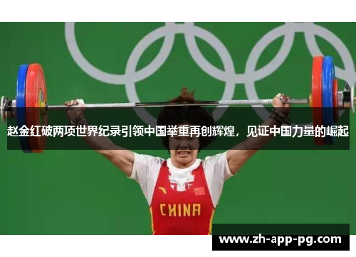 赵金红破两项世界纪录引领中国举重再创辉煌，见证中国力量的崛起