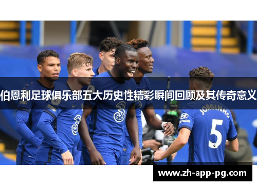 伯恩利足球俱乐部五大历史性精彩瞬间回顾及其传奇意义