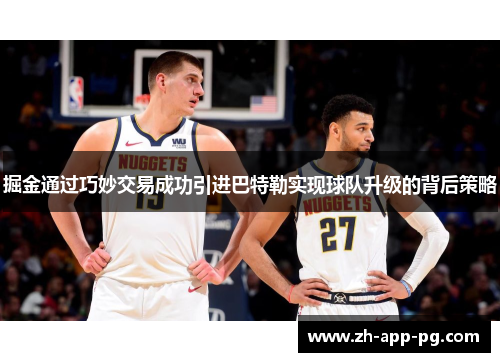 掘金通过巧妙交易成功引进巴特勒实现球队升级的背后策略