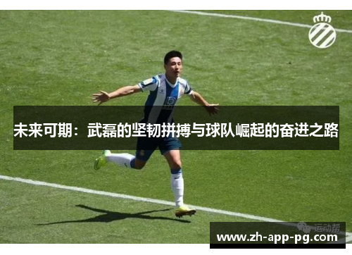 未来可期：武磊的坚韧拼搏与球队崛起的奋进之路
