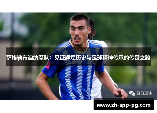 萨格勒布迪纳摩队：见证辉煌历史与足球精神传承的传奇之路
