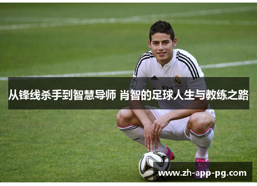 从锋线杀手到智慧导师 肖智的足球人生与教练之路