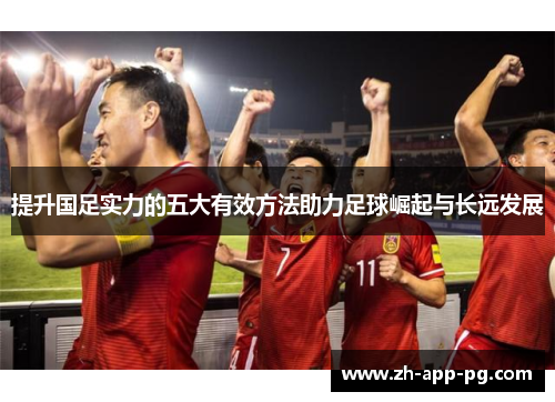 提升国足实力的五大有效方法助力足球崛起与长远发展