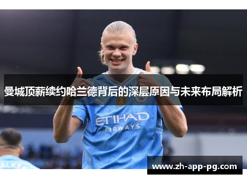 曼城顶薪续约哈兰德背后的深层原因与未来布局解析