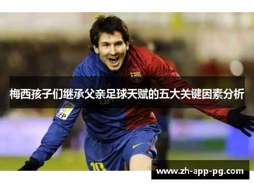 梅西孩子们继承父亲足球天赋的五大关键因素分析
