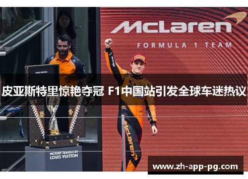 皮亚斯特里惊艳夺冠 F1中国站引发全球车迷热议