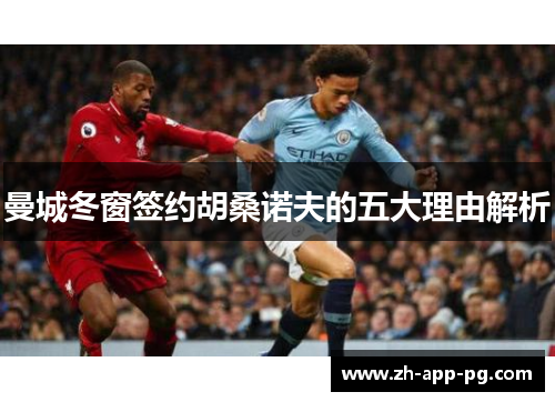 曼城冬窗签约胡桑诺夫的五大理由解析
