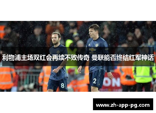 利物浦主场双红会再续不败传奇 曼联能否终结红军神话
