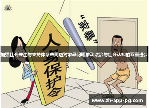 加强社会关注与支持体系共同应对家暴问题推动法治与社会认知的双重进步
