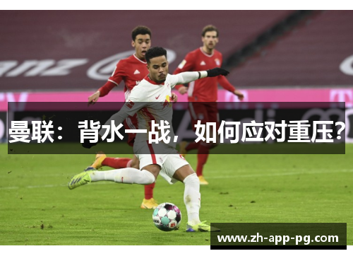 曼联：背水一战，如何应对重压？