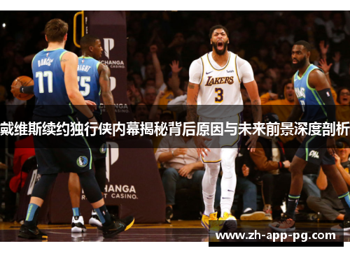 戴维斯续约独行侠内幕揭秘背后原因与未来前景深度剖析