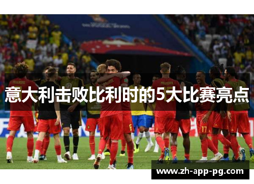 意大利击败比利时的5大比赛亮点