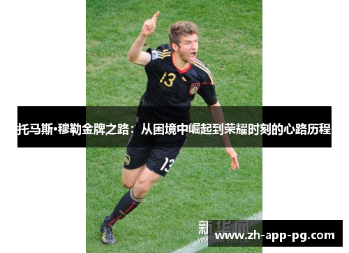 托马斯·穆勒金牌之路：从困境中崛起到荣耀时刻的心路历程