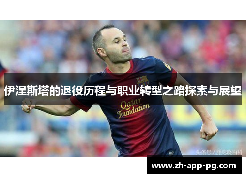 伊涅斯塔的退役历程与职业转型之路探索与展望