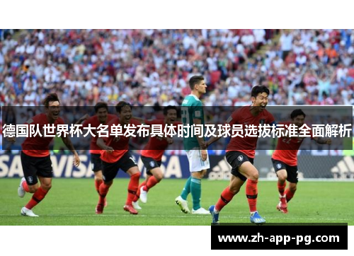 德国队世界杯大名单发布具体时间及球员选拔标准全面解析