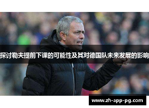 探讨勒夫提前下课的可能性及其对德国队未来发展的影响