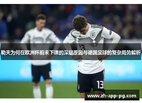 勒夫为何在欧洲杯前未下课的深层原因与德国足球的复杂局势解析