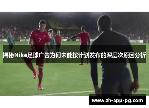 揭秘Nike足球广告为何未能按计划发布的深层次原因分析
