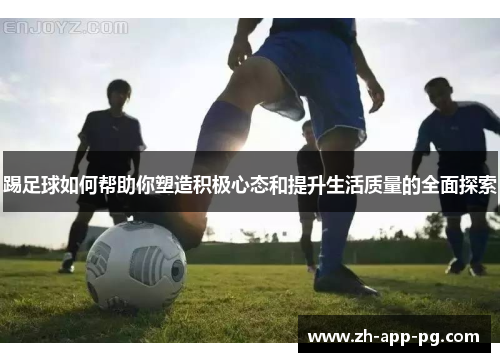 踢足球如何帮助你塑造积极心态和提升生活质量的全面探索