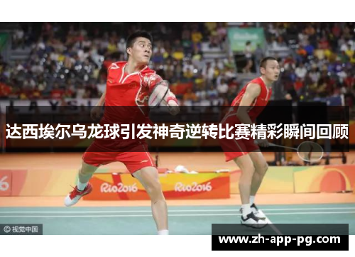 达西埃尔乌龙球引发神奇逆转比赛精彩瞬间回顾