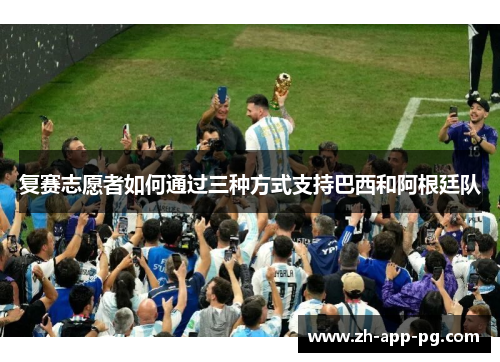 复赛志愿者如何通过三种方式支持巴西和阿根廷队