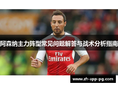 阿森纳主力阵型常见问题解答与战术分析指南