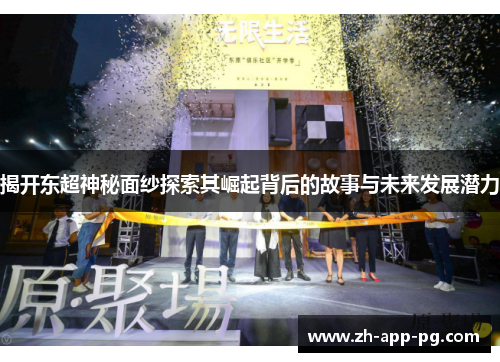揭开东超神秘面纱探索其崛起背后的故事与未来发展潜力 揭开东超神秘面纱探索其崛起背后的故事与未来发展潜力