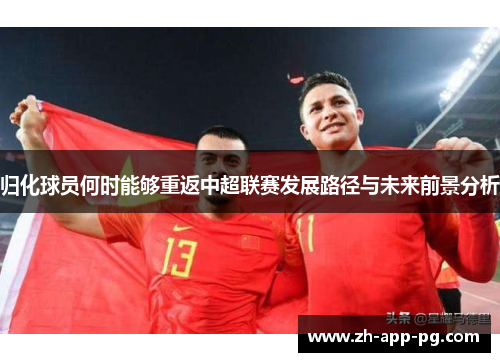 归化球员何时能够重返中超联赛发展路径与未来前景分析 归化球员何时能够重返中超联赛发展路径与未来前景分析