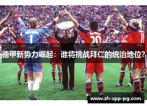 德甲新势力崛起:谁将挑战拜仁的统治地位? 德甲新势力崛起:谁将挑战拜仁的统治地位?