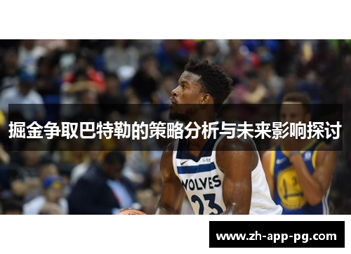 掘金争取巴特勒的策略分析与未来影响探讨 掘金争取巴特勒的策略分析与未来影响探讨