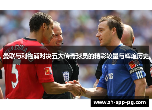曼联与利物浦对决五大传奇球员的精彩较量与辉煌历史 曼联与利物浦对决五大传奇球员的精彩较量与辉煌历史