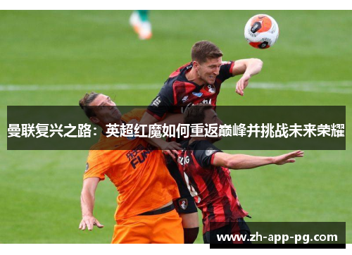 曼联复兴之路:英超红魔如何重返巅峰并挑战未来荣耀 曼联复兴之路:英超红魔如何重返巅峰并挑战未来荣耀