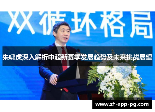 朱啸虎深入解析中超新赛季发展趋势及未来挑战展望