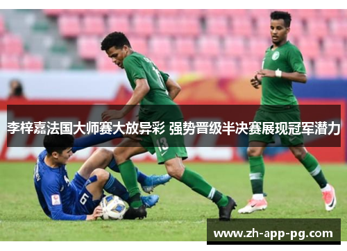 李梓嘉法国大师赛大放异彩 强势晋级半决赛展现冠军潜力 李梓嘉法国大师赛大放异彩 强势晋级半决赛展现冠军潜力