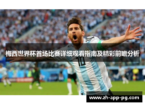 梅西世界杯首场比赛详细观看指南及精彩前瞻分析 梅西世界杯首场比赛详细观看指南及精彩前瞻分析