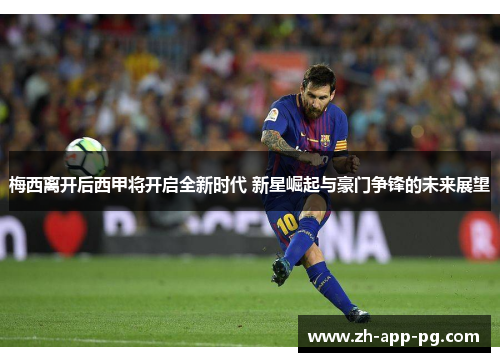 梅西离开后西甲将开启全新时代 新星崛起与豪门争锋的未来展望 梅西离开后西甲将开启全新时代 新星崛起与豪门争锋的未来展望