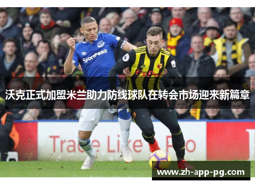 沃克正式加盟米兰助力防线球队在转会市场迎来新篇章 沃克正式加盟米兰助力防线球队在转会市场迎来新篇章