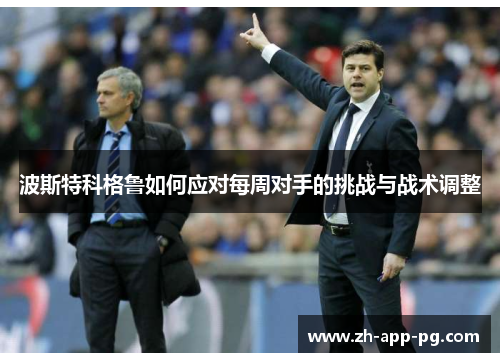 波斯特科格鲁如何应对每周对手的挑战与战术调整 波斯特科格鲁如何应对每周对手的挑战与战术调整