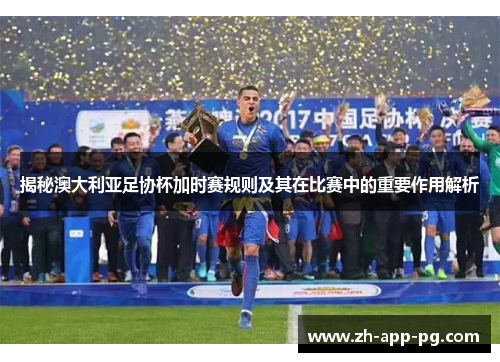 揭秘澳大利亚足协杯加时赛规则及其在比赛中的重要作用解析 揭秘澳大利亚足协杯加时赛规则及其在比赛中的重要作用解析