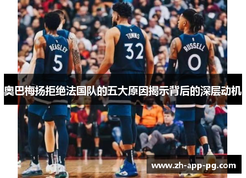 奥巴梅扬拒绝法国队的五大原因揭示背后的深层动机