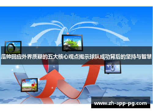 瓜帅回应外界质疑的五大核心观点揭示球队成功背后的坚持与智慧