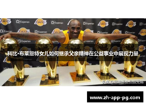 科比·布莱恩特女儿如何继承父亲精神在公益事业中展现力量